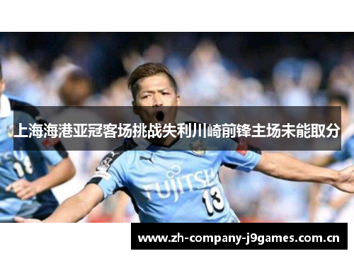 上海海港亚冠客场挑战失利川崎前锋主场未能取分 上海海港亚冠客场挑战失利川崎前锋主场未能取分