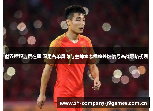 世界杯预选赛在即 国足名单风向与主帅表态释放关键信号备战思路初现 世界杯预选赛在即 国足名单风向与主帅表态释放关键信号备战思路初现