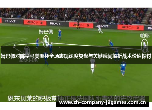 姆巴佩对阵皇马美洲杯全场表现深度复盘与关键瞬间解析战术价值探讨 姆巴佩对阵皇马美洲杯全场表现深度复盘与关键瞬间解析战术价值探讨