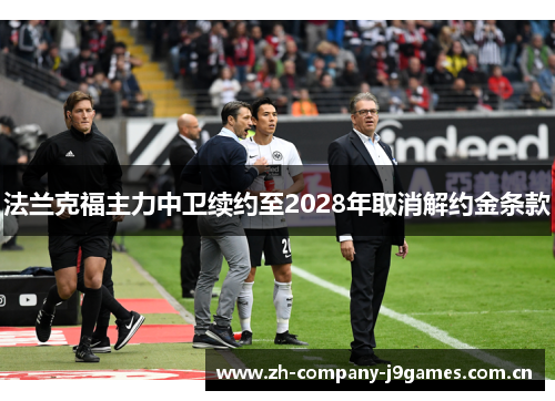 法兰克福主力中卫续约至2028年取消解约金条款 法兰克福主力中卫续约至2028年取消解约金条款